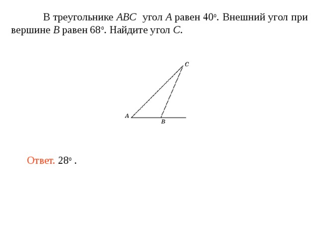  В треугольнике ABC угол A равен 40 o . Внешний угол при вершине B равен 68 o . Найдите угол C . Ответ. 28 о . 