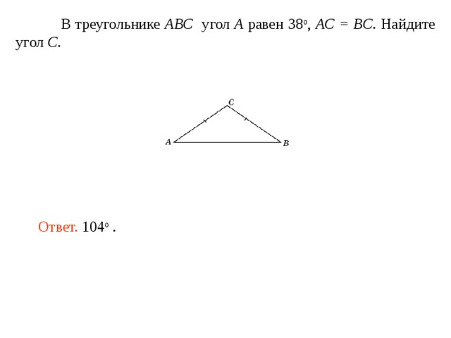  В треугольнике ABC угол A равен 38 o , A С = BC . Найдите угол C . Ответ. 104 о . 