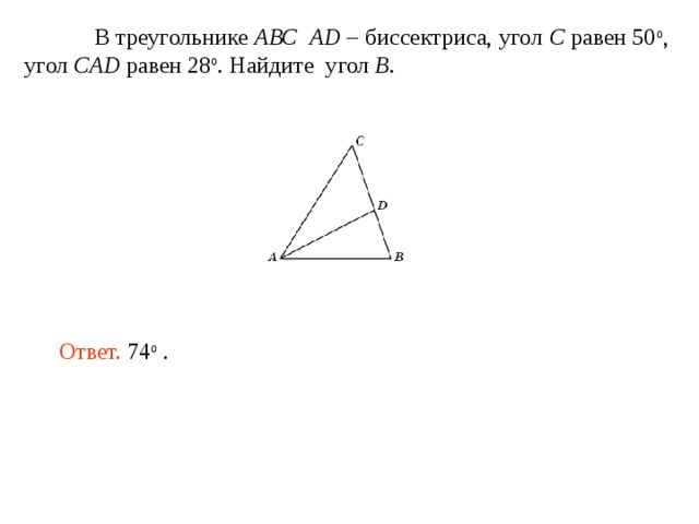  В треугольнике АВС  AD – биссектриса, угол C равен 50 o , угол CAD равен 28 o . Найдите угол B . Ответ. 74 о . 