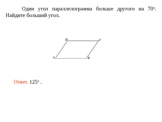  Один угол параллелограмма больше другого на 70 о . Найдите больший угол. Ответ. 125 о . 