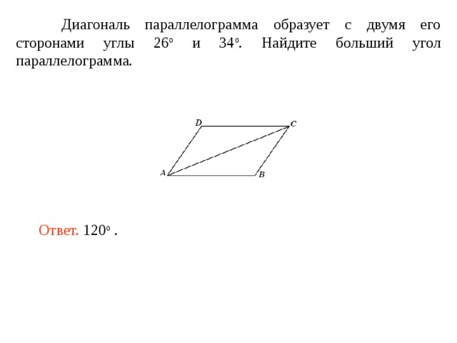  Диагональ параллелограмма образует с двумя его сторонами углы 26 о и 34 о . Найдите больший угол параллелограмма. Ответ. 120 о . 