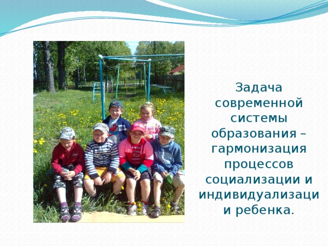 Задача современной системы образования – гармонизация процессов социализации и индивидуализации ребенка. 
