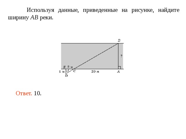  Используя данные, приведенные на рисунке, найдите ширину AB реки. Ответ. 10. 