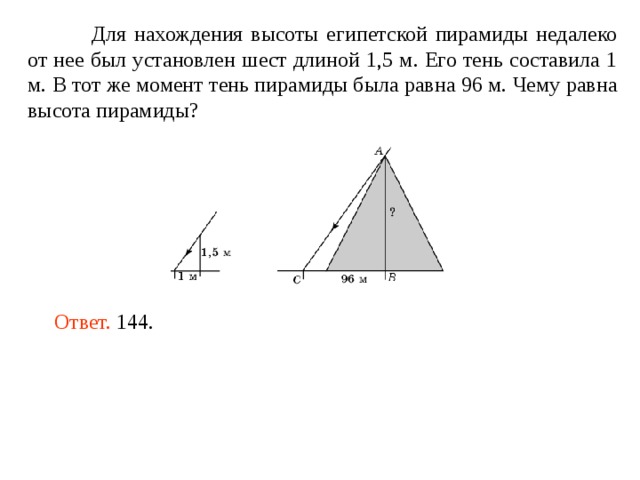  Для нахождения высоты египетской пирамиды недалеко от нее был установлен шест длиной 1,5 м. Его тень составила 1 м. В тот же момент тень пирамиды была равна 96 м. Чему равна высота пирамиды? Ответ. 144. 