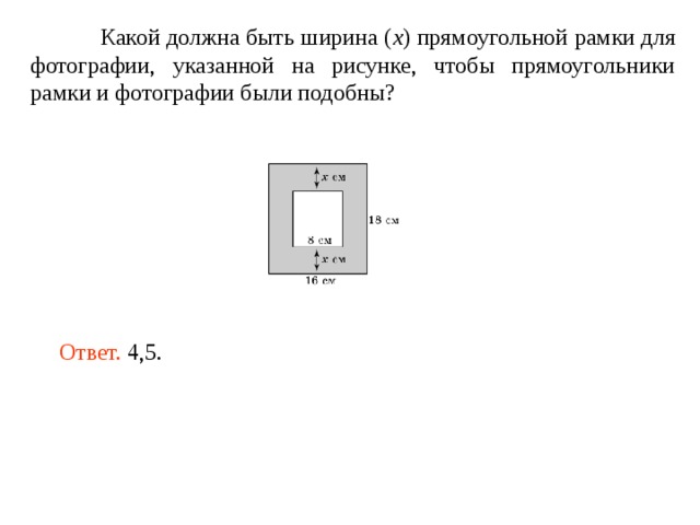  Какой должна быть ширина ( x ) прямоугольной рамки для фотографии, указанной на рисунке, чтобы прямоугольники рамки и фотографии были подобны? Ответ. 4,5. 