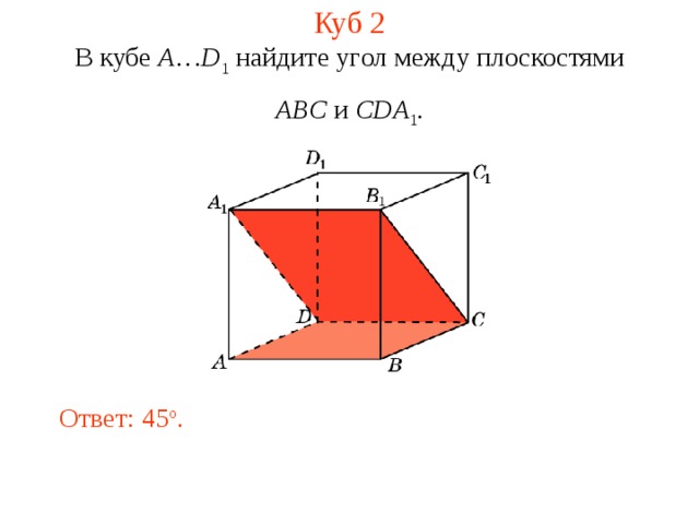 Куб 2 В кубе A … D 1 найдите уг ол между плоскостями ABC и CDA 1 . Ответ: 45 o . 