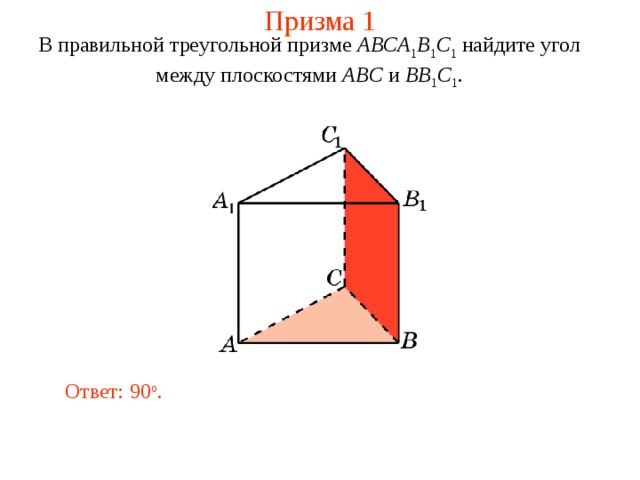 Призма 1 В правильной треугольной призме ABCA 1 B 1 C 1 найдите угол между плоскост ями ABC и BB 1 C 1 . Ответ: 90 o . 