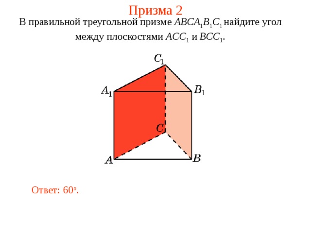 Призма 2 В правильной треугольной призме ABCA 1 B 1 C 1  найдите угол между плоскост ями  ACC 1 и BCC 1 . Ответ: 60 o . 
