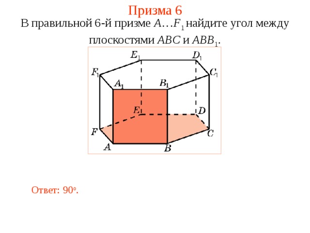 Призма 6 В правильной 6-й призме  A … F 1  найдите у гол между  плоскостями ABC и ABB 1 . Ответ: 90 о . 