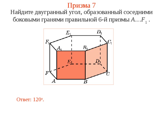 Призма 7 Н айдите двугранный у гол, образованный соседними боковыми гранями правильной 6-й призмы  A … F 1 . Ответ: 120 о . 