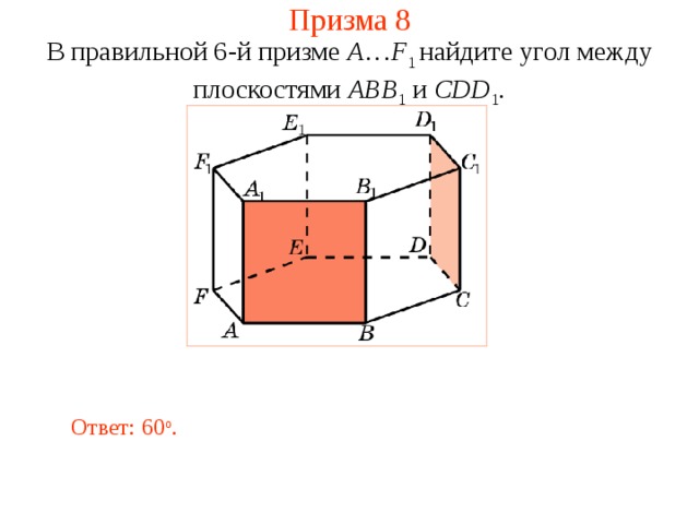 Призма 8 В правильной 6-й призме  A … F 1  найдите у гол между плоскостями ABB 1 и CDD 1 . Ответ: 60 о . 