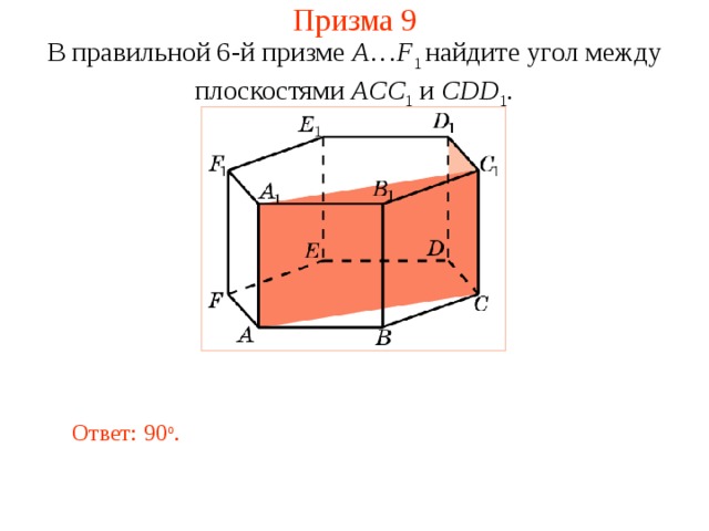 Призма 9 В правильной 6-й призме  A … F 1  найдите у гол между плоскостями ACC 1 и CDD 1 . Ответ: 90 о . 