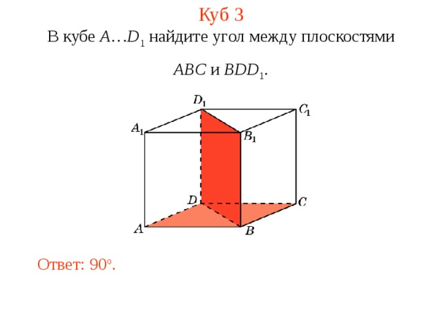 Куб 3 В кубе A … D 1 найдите уг ол между плоскостями ABC и BDD 1 . Ответ: 90 o . 