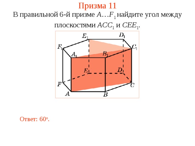 Призма 11 В правильной 6-й призме  A … F 1  найдите у гол между плоскостями ACC 1 и CEE 1 . Ответ: 60 о . 