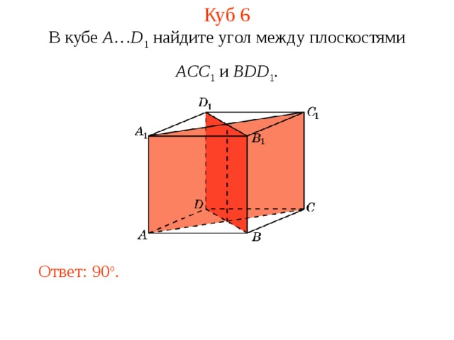 Куб 6 В кубе A … D 1 найдите уг ол между плоскостями ACC 1 и BDD 1 . Ответ: 90 o . 