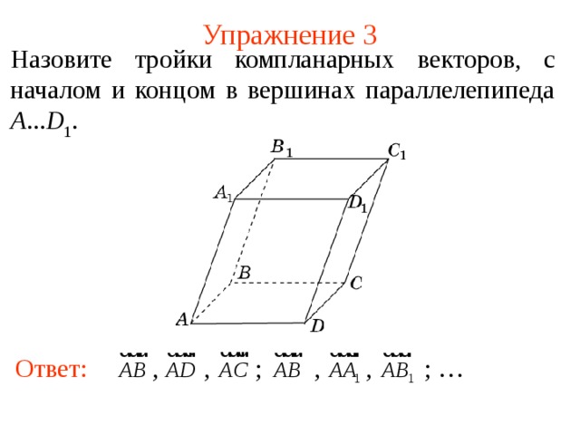 Упражнение 3 Н азовите тройки компланарных векторов , с началом и концом в вершинах параллелепипеда A ... D 1 . В режиме слайдов ответы появляются после кликанья мышкой Ответ:  , , ; , , ; … 4 
