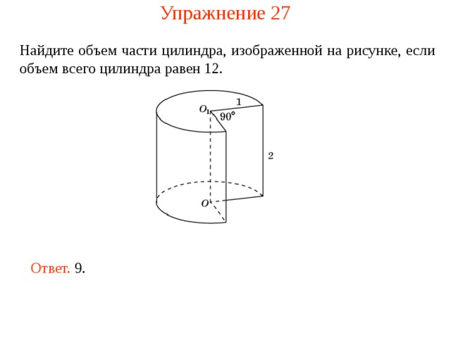 Упражнение 27 Найдите объем части цилиндра, изображенной на рисунке , если объем всего цилиндра равен 12 . Ответ. 9. 