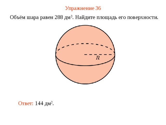 Упражнение 36 Объём шара равен 288 дм 3 . Найдите площадь его поверхности. В режиме слайдов ответ появляется после кликанья мышкой Ответ:  144 дм 2 .  
