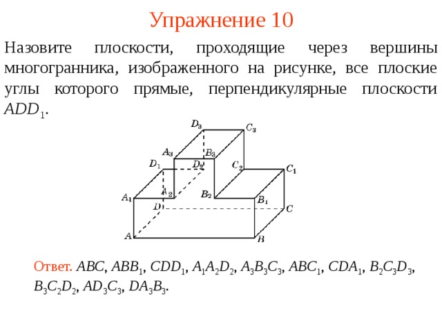 Упражнение 1 0 Назовите плоскости, проходящие через вершины многогранника, изображенного на рисунке, все плоские углы которого прямые, перпендикулярные плоскости ADD 1 . В режиме слайдов ответ появляется после кликанья мышкой Ответ.  ABC , ABB 1 , CDD 1 , A 1 A 2 D 2 , A 3 B 3 C 3 , ABC 1 , CDA 1 , B 2 C 3 D 3 , B 3 C 2 D 2 , AD 3 C 3 , DA 3 B 3 .  