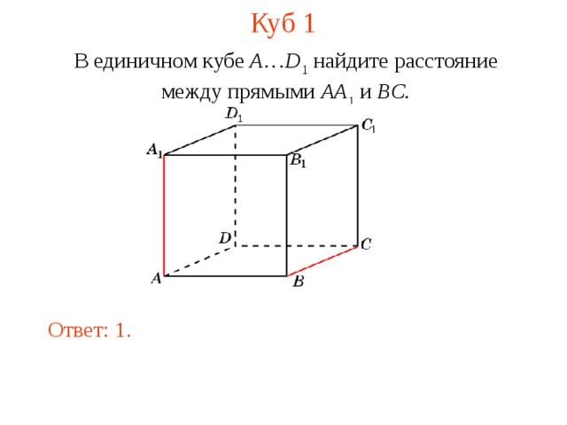 Куб 1 В единичном кубе A … D 1 найдите расстояние между прямыми  AA 1 и BC . В режиме слайдов ответ появляется после кликанья мышкой. Ответ: 1.  