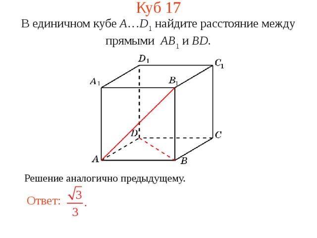 Куб 1 7 В единичном кубе A … D 1 найдите расстояние между прямыми  AB 1 и BD . В режиме слайдов ответ появляется после кликанья мышкой. Решение аналогично предыдущему. Ответ:  18 