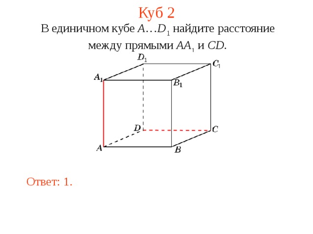 Куб 2 В единичном кубе A … D 1 найдите расстояние между прямыми  AA 1 и CD . В режиме слайдов ответ появляется после кликанья мышкой. Ответ: 1.  
