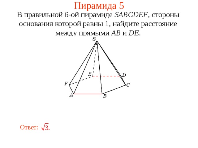 Пирамида 5 В правильной 6-ой пирамиде  SABCDEF , стороны основания которой равны 1, н айдите расстояние между прямыми AB и DE . В режиме слайдов ответ появляется после кликанья мышкой. Ответ: 24 