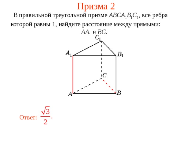 Призма 2 В правильной треугольной призме ABCA 1 B 1 C 1 , все ребра которой равны 1, найдите расстояние между прямыми:  AA 1 и BC .  В режиме слайдов ответ появляется после кликанья мышкой. Ответ: 31 