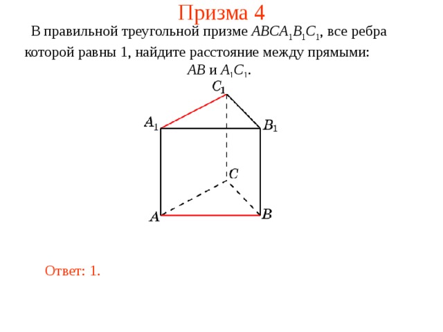 Призма 4 В правильной треугольной призме ABCA 1 B 1 C 1 , все ребра которой равны 1, найдите расстояние между прямыми:  AB и A 1 C 1 . Ответ: 1 . 