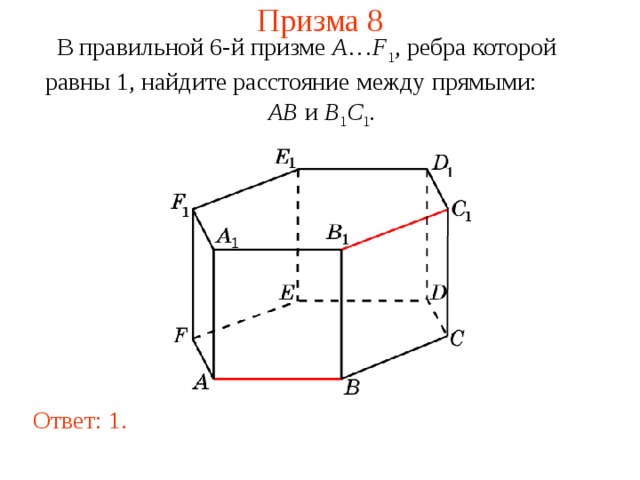 Призма 8 В правильной 6-й призме  A … F 1 , ребра которой равны 1, найдите расстояние между прямыми:   AB и B 1 C 1 . Ответ: 1 . 