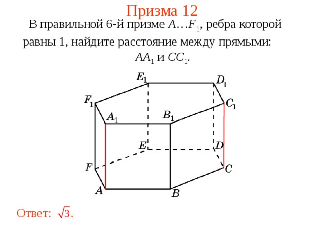 Призма 12 В правильной 6-й призме  A … F 1 , ребра которой равны 1, найдите расстояние между прямыми:   AA 1 и CC 1 . Ответ:  . 