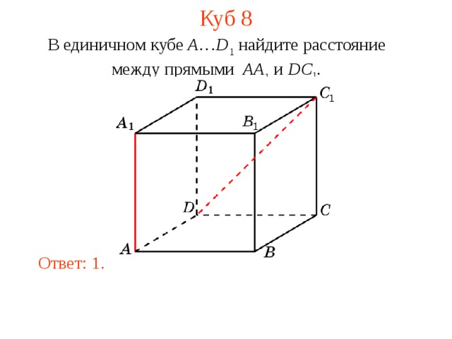 Куб 8 В единичном кубе A … D 1 найдите расстояние между прямыми  AA 1 и DC 1 . В режиме слайдов ответ появляется после кликанья мышкой. Ответ: 1.  
