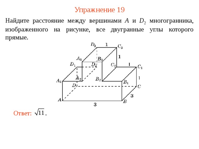Упражнение 1 9 Найдите расстояние между вершинами A и D 2  многогранника, изображенного на рисунке, все двугранные углы которого прямые. В режиме слайдов ответ появляется после кликанья мышкой. Ответ:  .   