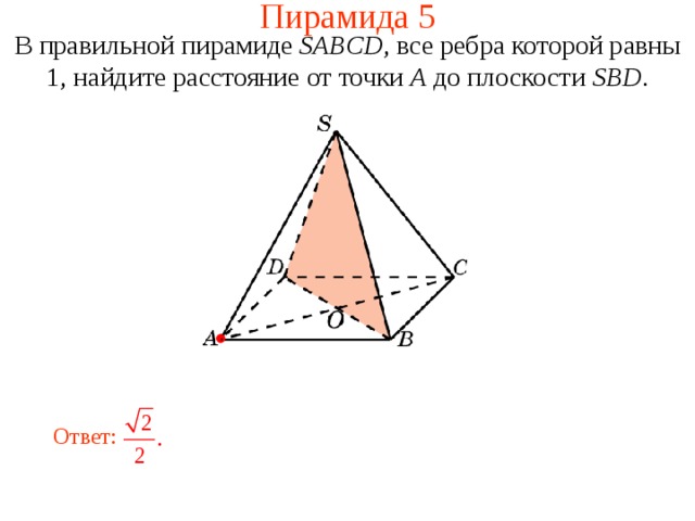 Пирамида 5 В правильной пирамиде  SABCD , все ребра которой равны 1,  н айдите расстояние от точки A до плоскости SBD . В режиме слайдов ответ появляется после кликанья мышкой. Ответ:  