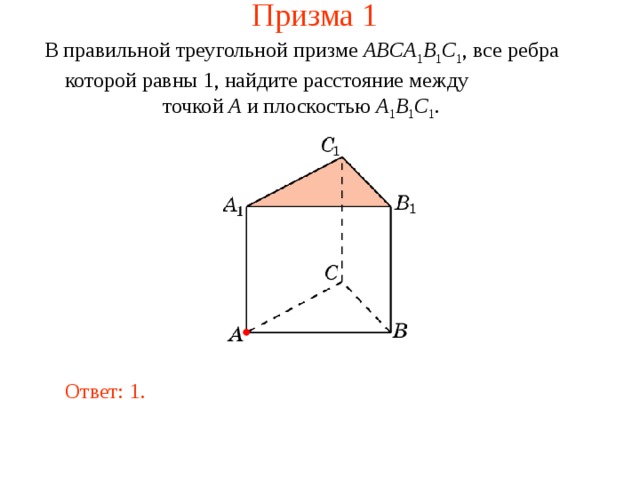 Призма 1 В правильной треугольной призме ABCA 1 B 1 C 1 , все ребра которой равны 1, найдите расстояние между точкой A и плоскостью  A 1 B 1 C 1 . Ответ: 1.  