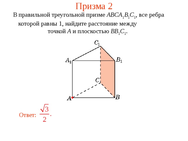 Призма 2 В правильной треугольной призме ABCA 1 B 1 C 1 , все ребра которой равны 1, найдите расстояние между точкой A и плоскостью  BB 1 C 1 .  В режиме слайдов ответ появляется после кликанья мышкой. Ответ:  