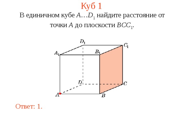 Куб 1 В единичном кубе A … D 1 найдите расстояние  от  точки A  до  плоскости BCC 1 . В режиме слайдов ответ появляется после кликанья мышкой. Ответ: 1.  