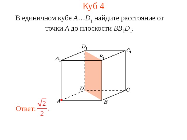 Куб 4 В единичном кубе A … D 1 найдите расстояние  от  точки A до п лоскости  BB 1 D 1 . В режиме слайдов ответ появляется после кликанья мышкой. Ответ: 7 