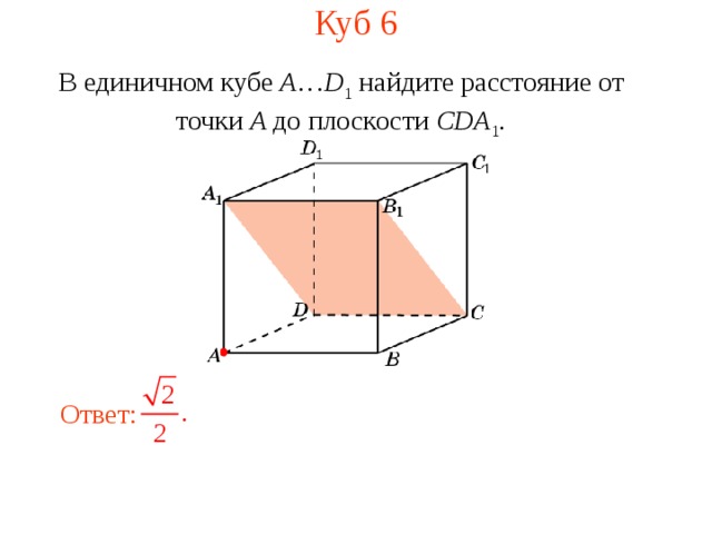 Куб 6 В единичном кубе A … D 1 найдите расстояние  от  точки A до п лоскости  CDA 1 . В режиме слайдов ответ появляется после кликанья мышкой. Ответ: 9 