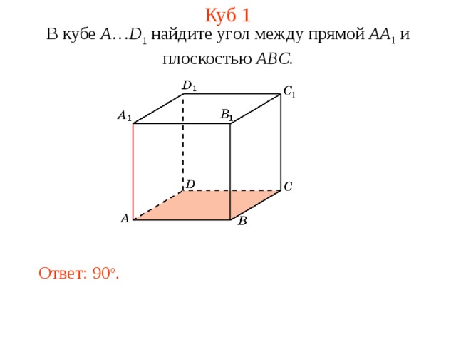 Куб 1 В кубе A … D 1 найдите уг ол между прям ой AA 1  и плоскостью  A BC . Ответ: 90 o . 