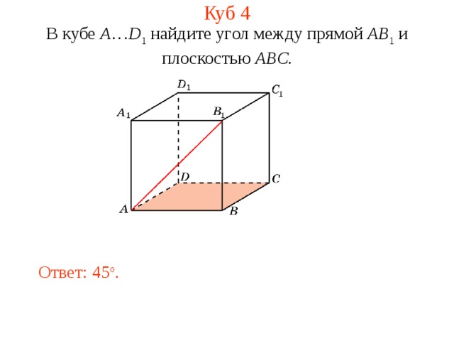 Куб 4 В кубе A … D 1 найдите уг ол между прям ой AB 1  и плоскостью  ABC . Ответ: 45 o . 
