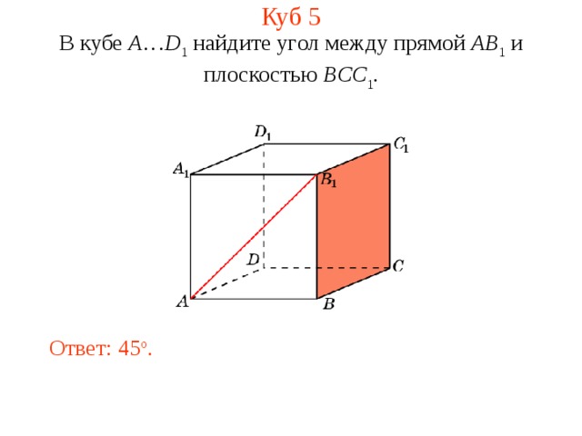 Куб 5 В кубе A … D 1 найдите уг ол между прям ой AB 1 и плоскостью BCC 1 . Ответ: 45 o . 