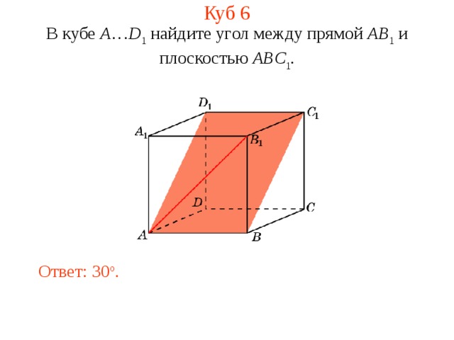 Куб 6 В кубе A … D 1 найдите уг ол между прям ой AB 1  и плоскостью ABC 1 . Ответ: 30 o . 