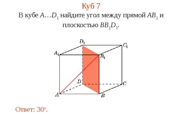 Куб 7 В кубе A … D 1 найдите уг ол между прям ой AB 1 и плоскостью  BB 1 D 1 . Ответ: 30 o . 