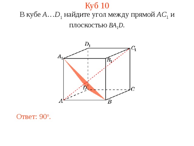 Куб 1 0 В кубе A … D 1 найдите уг ол между прям ой AC 1 и плоскостью  BA 1 D . Ответ: 90 o . 