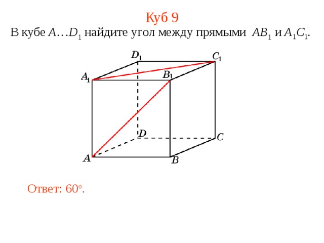 Куб 9 В кубе A … D 1 найдите уг ол между прямыми  AB 1 и A 1 C 1 . В режиме слайдов ответ появляется после кликанья мышкой. Ответ: 60 o .  