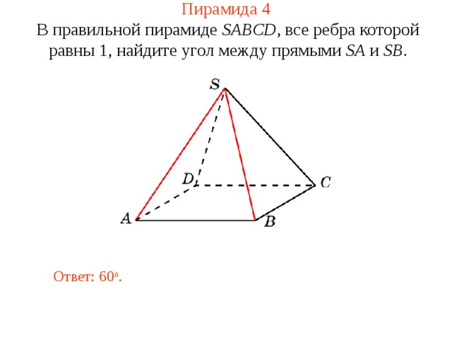 Пирамида 4 В правильной пирамиде  SABCD , все ребра которой равны 1,  н айдите у гол между прямыми SA и SB . В режиме слайдов ответ появляется после кликанья мышкой. Ответ: 6 0 о .  