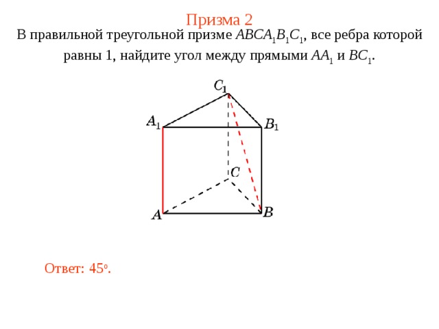 Призма 2 В правильной треугольной призме ABCA 1 B 1 C 1 , все ребра которой равны 1, найдите угол между прямыми  AA 1 и BC 1 . Ответ: 45 o . 