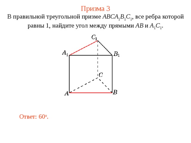Призма 3 В правильной треугольной призме ABCA 1 B 1 C 1 , все ребра которой равны 1, найдите угол между прямыми  AB и A 1 C 1 . Ответ: 60 o . 