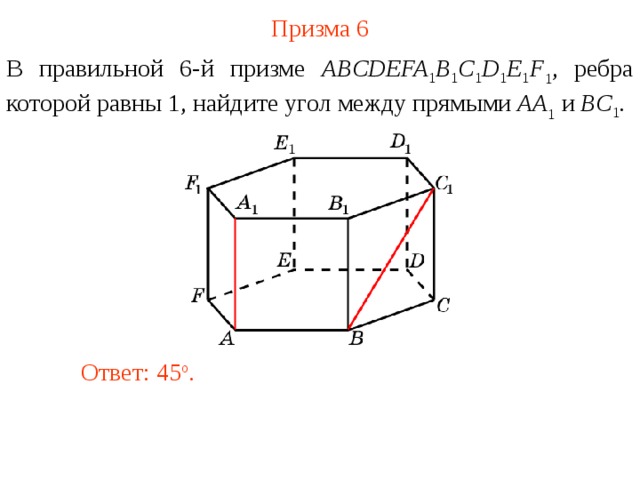 Призма 6 В правильной 6-й призме  ABCDEFA 1 B 1 C 1 D 1 E 1 F 1 , ребра которой равны 1, найдите у гол между прямыми  AA 1 и BC 1 . Ответ: 45 o . 